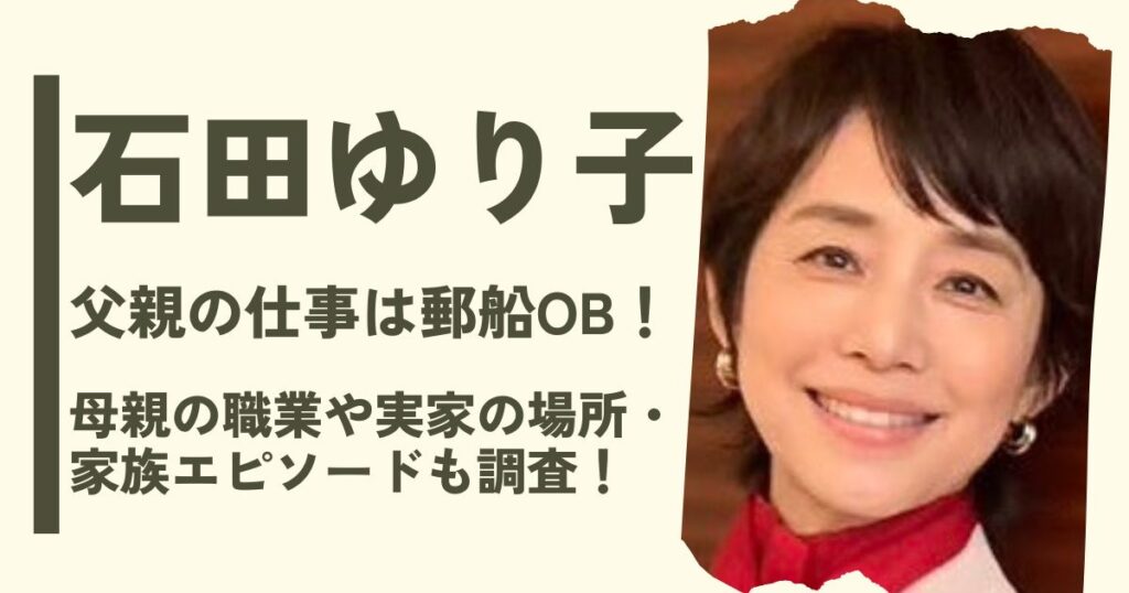 石田ゆり子の父親の仕事は郵船OB！母親の職業や実家の場所・家族エピソードも調査！
